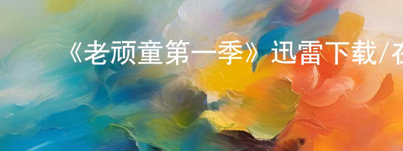 曹福田的动漫综艺大全,《老顽童第一季》迅雷下载/在线观看-都市情感-美剧天堂